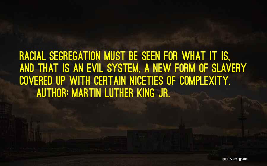 Martin Luther King Jr. Quotes: Racial Segregation Must Be Seen For What It Is, And That Is An Evil System, A New Form Of Slavery