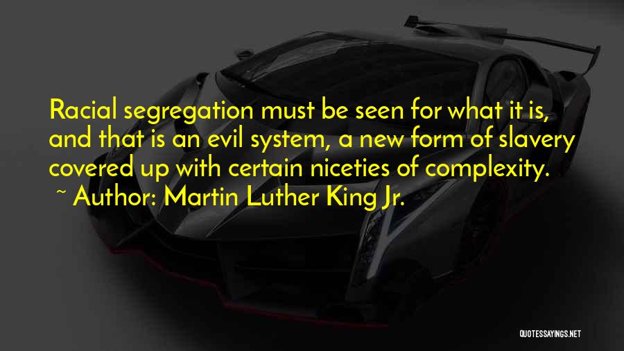 Martin Luther King Jr. Quotes: Racial Segregation Must Be Seen For What It Is, And That Is An Evil System, A New Form Of Slavery