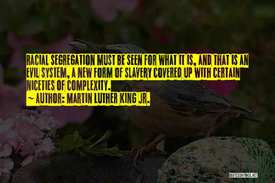 Martin Luther King Jr. Quotes: Racial Segregation Must Be Seen For What It Is, And That Is An Evil System, A New Form Of Slavery