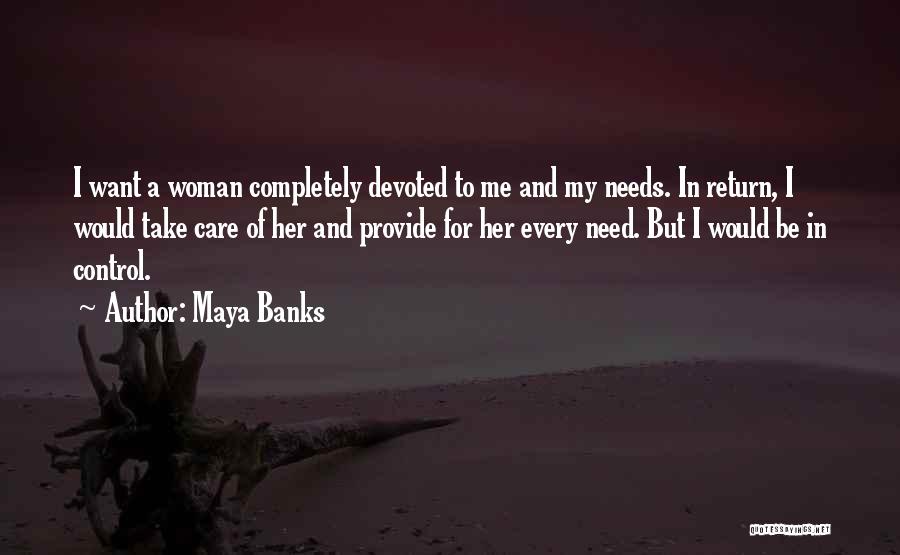 Maya Banks Quotes: I Want A Woman Completely Devoted To Me And My Needs. In Return, I Would Take Care Of Her And