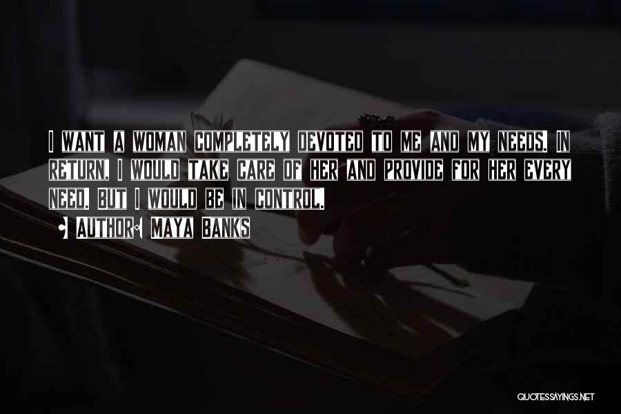 Maya Banks Quotes: I Want A Woman Completely Devoted To Me And My Needs. In Return, I Would Take Care Of Her And