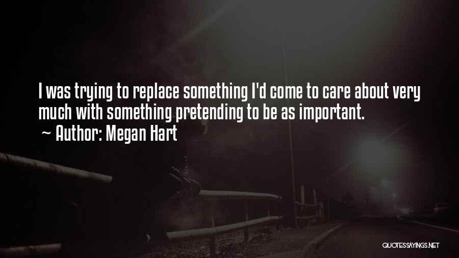 Megan Hart Quotes: I Was Trying To Replace Something I'd Come To Care About Very Much With Something Pretending To Be As Important.