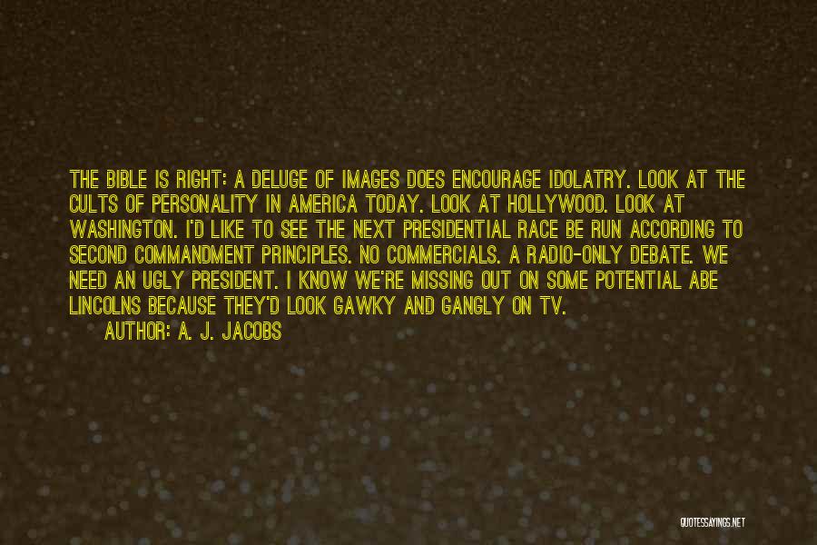 A. J. Jacobs Quotes: The Bible Is Right: A Deluge Of Images Does Encourage Idolatry. Look At The Cults Of Personality In America Today.