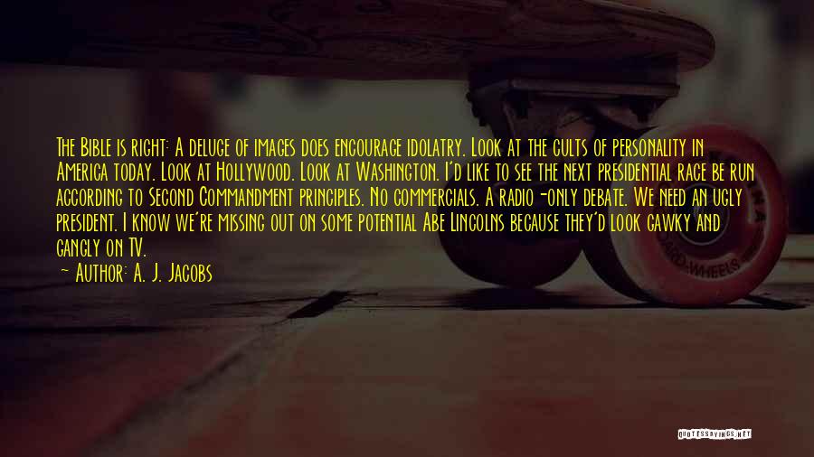 A. J. Jacobs Quotes: The Bible Is Right: A Deluge Of Images Does Encourage Idolatry. Look At The Cults Of Personality In America Today.