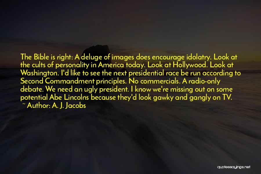 A. J. Jacobs Quotes: The Bible Is Right: A Deluge Of Images Does Encourage Idolatry. Look At The Cults Of Personality In America Today.