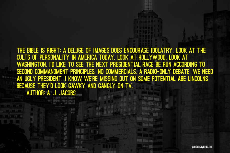 A. J. Jacobs Quotes: The Bible Is Right: A Deluge Of Images Does Encourage Idolatry. Look At The Cults Of Personality In America Today.