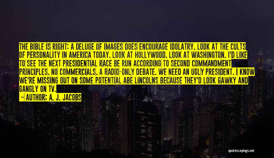 A. J. Jacobs Quotes: The Bible Is Right: A Deluge Of Images Does Encourage Idolatry. Look At The Cults Of Personality In America Today.