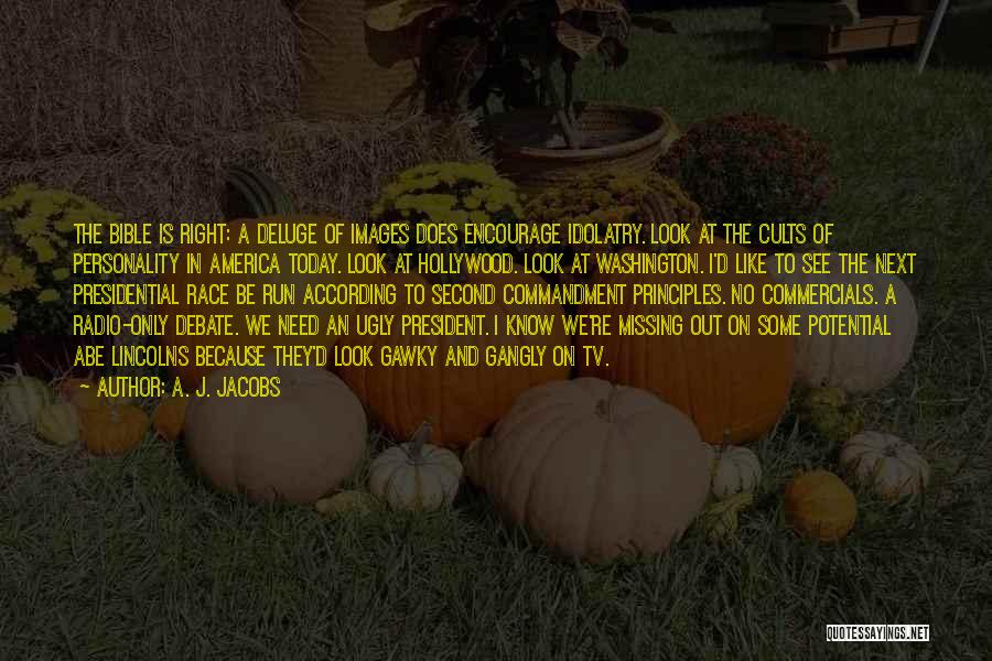 A. J. Jacobs Quotes: The Bible Is Right: A Deluge Of Images Does Encourage Idolatry. Look At The Cults Of Personality In America Today.