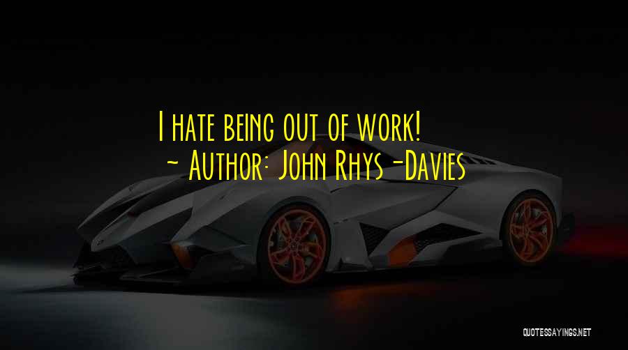 John Rhys-Davies Quotes: I Hate Being Out Of Work!