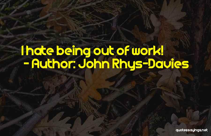 John Rhys-Davies Quotes: I Hate Being Out Of Work!