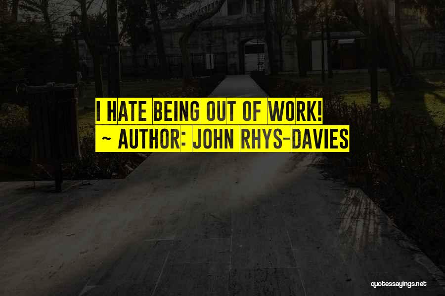 John Rhys-Davies Quotes: I Hate Being Out Of Work!
