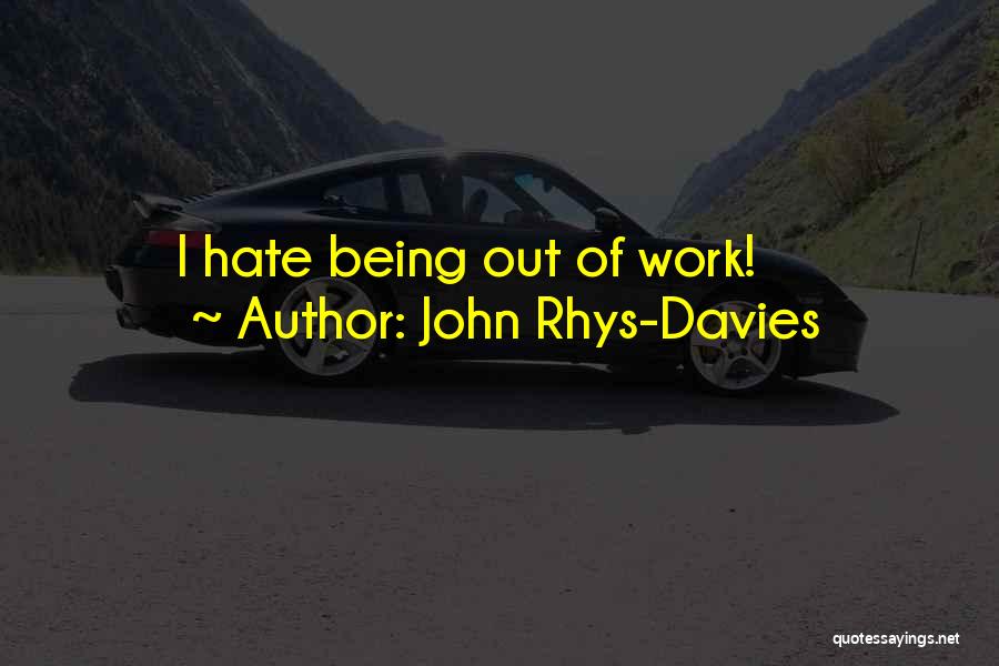John Rhys-Davies Quotes: I Hate Being Out Of Work!