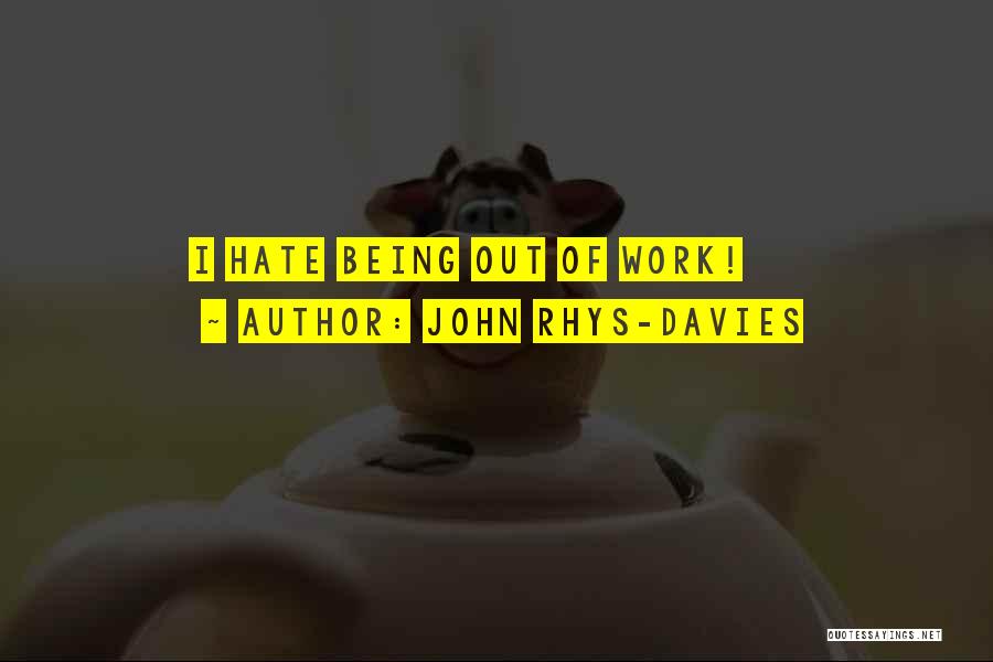 John Rhys-Davies Quotes: I Hate Being Out Of Work!