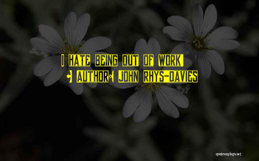John Rhys-Davies Quotes: I Hate Being Out Of Work!