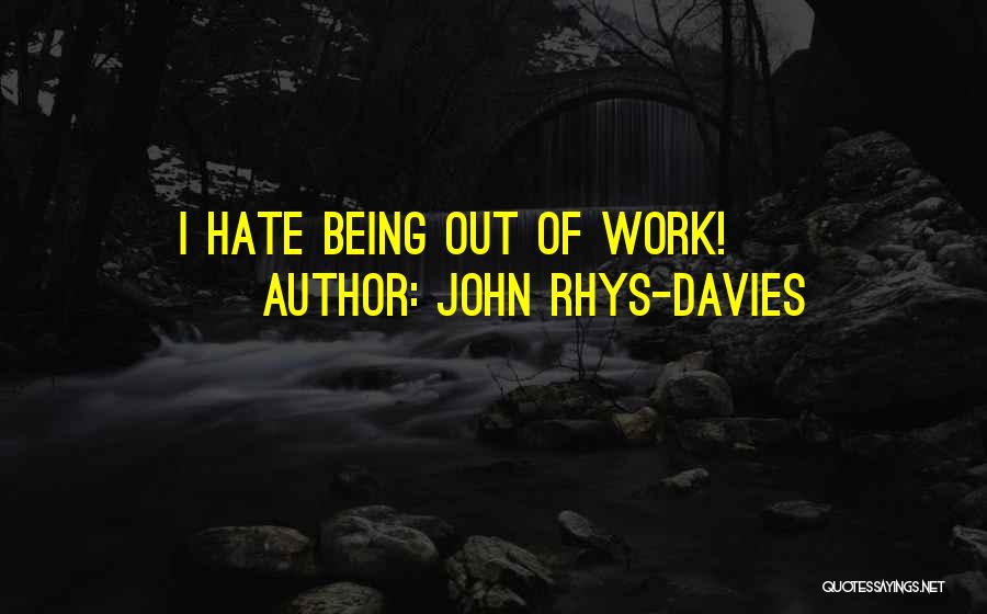John Rhys-Davies Quotes: I Hate Being Out Of Work!
