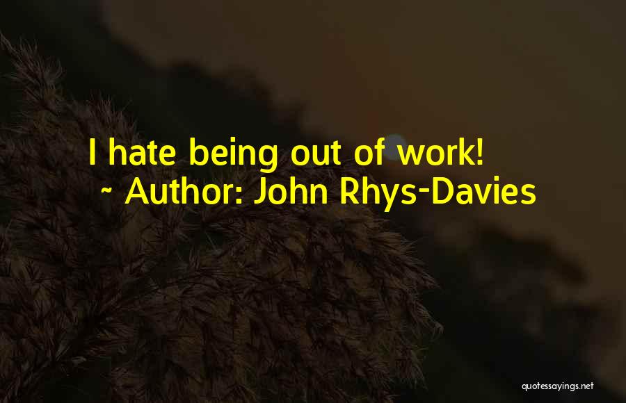 John Rhys-Davies Quotes: I Hate Being Out Of Work!