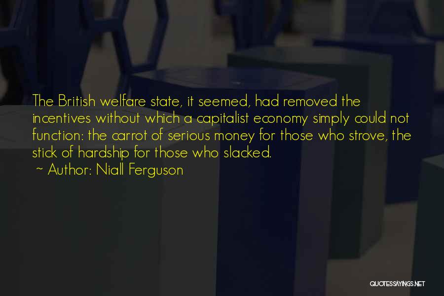 Niall Ferguson Quotes: The British Welfare State, It Seemed, Had Removed The Incentives Without Which A Capitalist Economy Simply Could Not Function: The