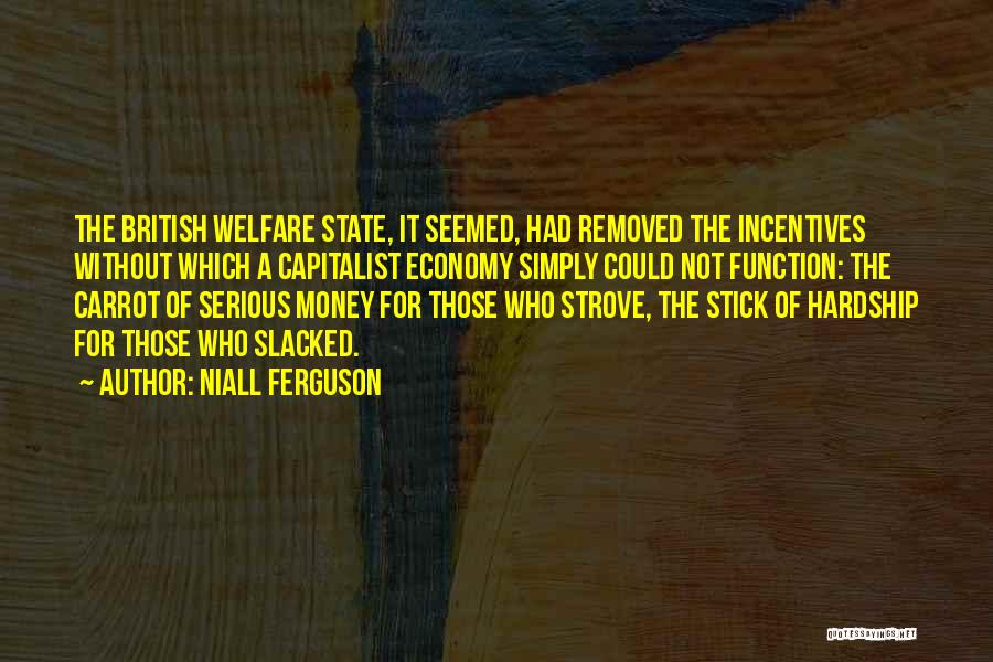 Niall Ferguson Quotes: The British Welfare State, It Seemed, Had Removed The Incentives Without Which A Capitalist Economy Simply Could Not Function: The