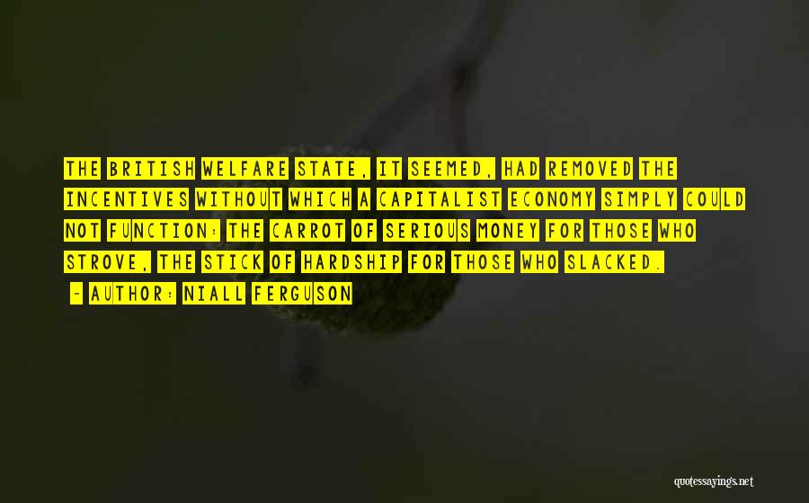 Niall Ferguson Quotes: The British Welfare State, It Seemed, Had Removed The Incentives Without Which A Capitalist Economy Simply Could Not Function: The
