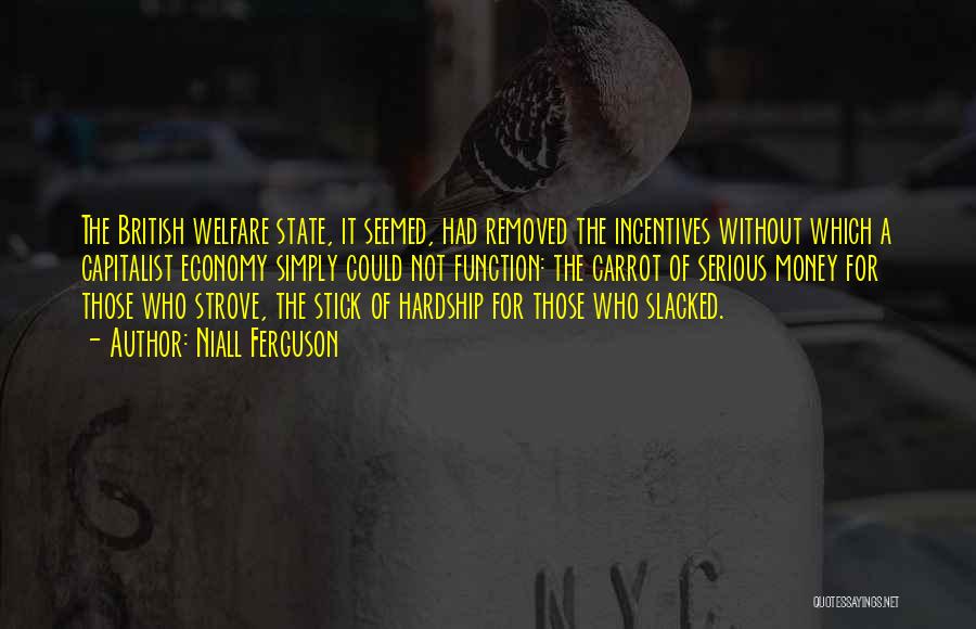 Niall Ferguson Quotes: The British Welfare State, It Seemed, Had Removed The Incentives Without Which A Capitalist Economy Simply Could Not Function: The