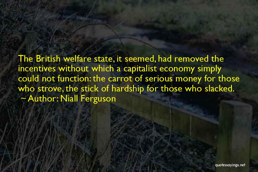 Niall Ferguson Quotes: The British Welfare State, It Seemed, Had Removed The Incentives Without Which A Capitalist Economy Simply Could Not Function: The