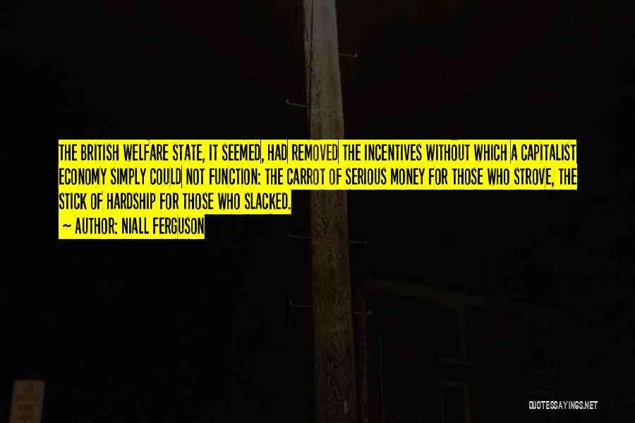 Niall Ferguson Quotes: The British Welfare State, It Seemed, Had Removed The Incentives Without Which A Capitalist Economy Simply Could Not Function: The