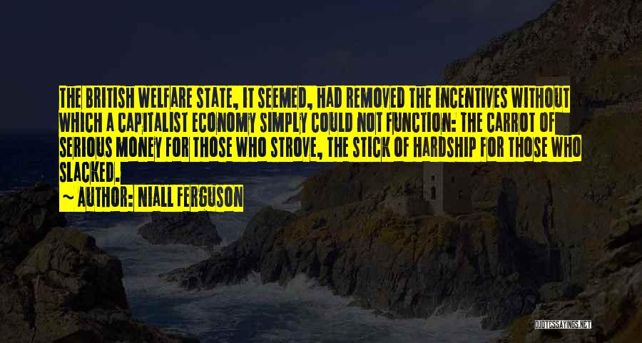 Niall Ferguson Quotes: The British Welfare State, It Seemed, Had Removed The Incentives Without Which A Capitalist Economy Simply Could Not Function: The