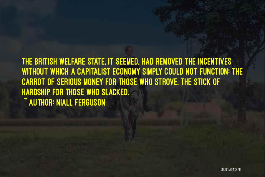 Niall Ferguson Quotes: The British Welfare State, It Seemed, Had Removed The Incentives Without Which A Capitalist Economy Simply Could Not Function: The