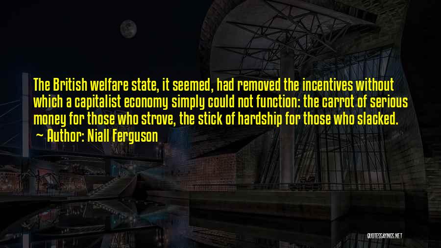 Niall Ferguson Quotes: The British Welfare State, It Seemed, Had Removed The Incentives Without Which A Capitalist Economy Simply Could Not Function: The