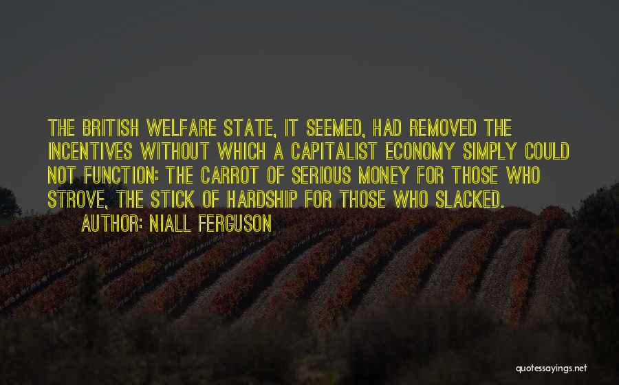 Niall Ferguson Quotes: The British Welfare State, It Seemed, Had Removed The Incentives Without Which A Capitalist Economy Simply Could Not Function: The