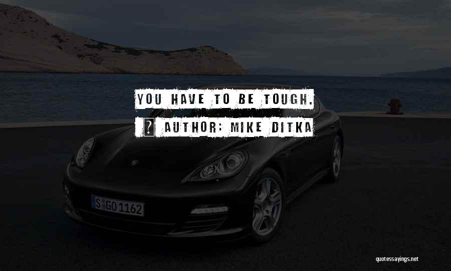 Mike Ditka Quotes: You Have To Be Tough.