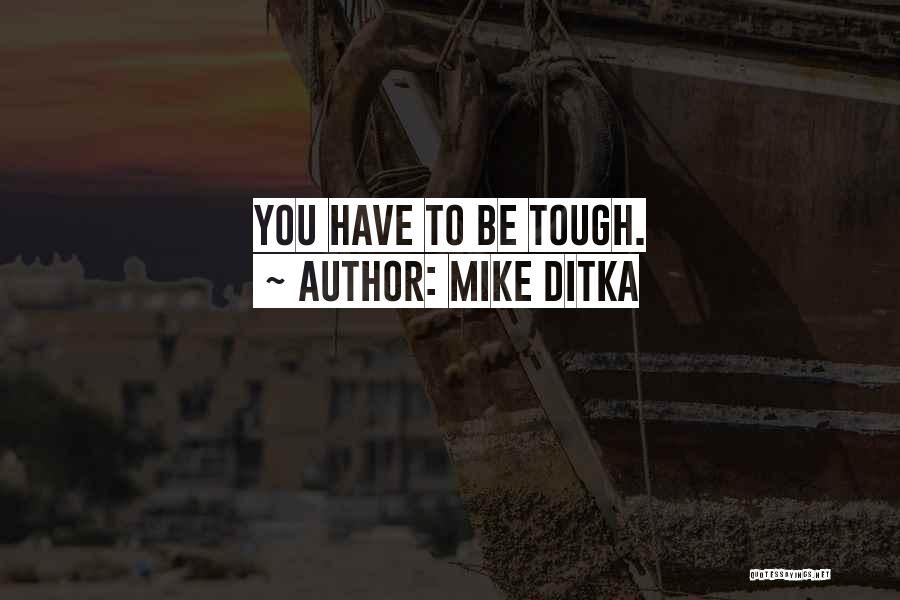 Mike Ditka Quotes: You Have To Be Tough.