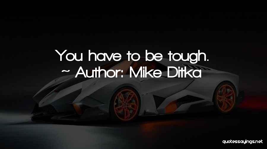 Mike Ditka Quotes: You Have To Be Tough.