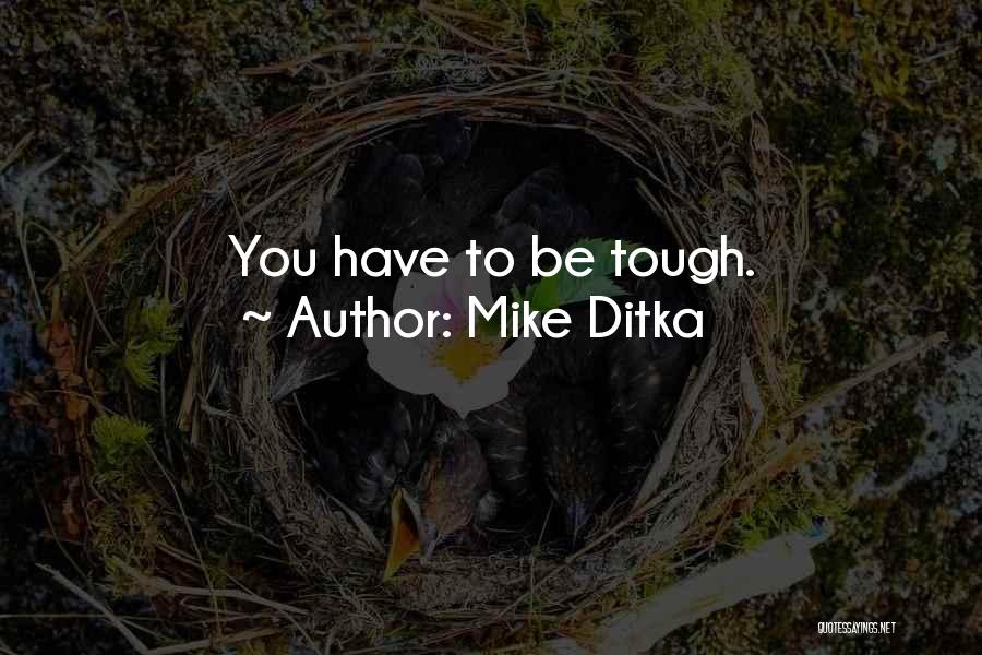 Mike Ditka Quotes: You Have To Be Tough.