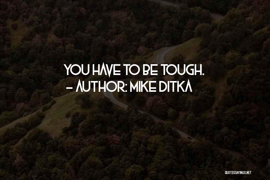 Mike Ditka Quotes: You Have To Be Tough.