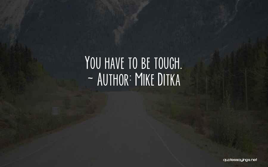 Mike Ditka Quotes: You Have To Be Tough.