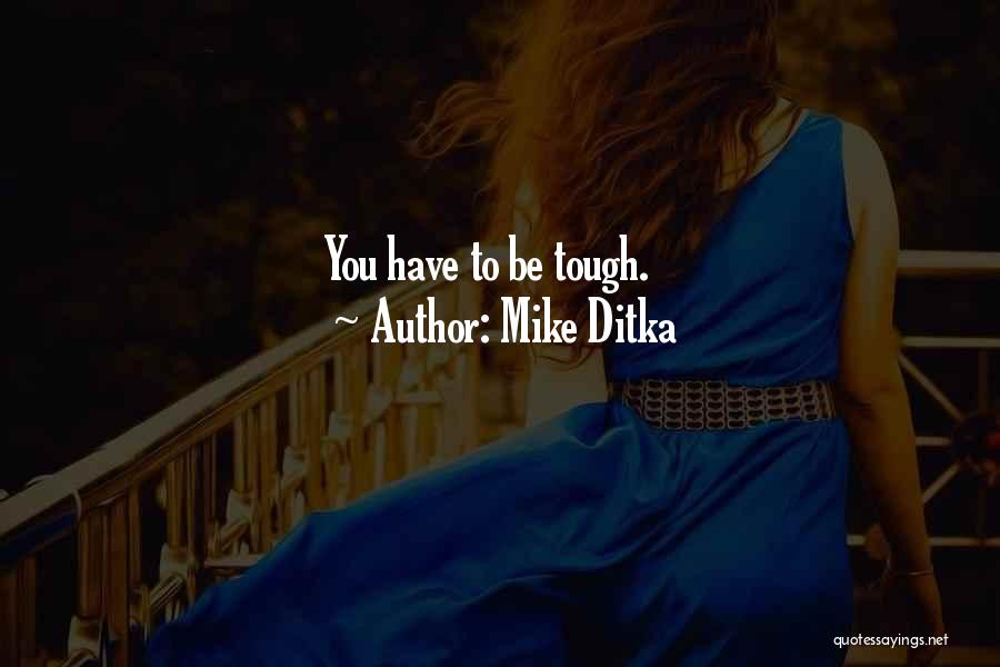 Mike Ditka Quotes: You Have To Be Tough.