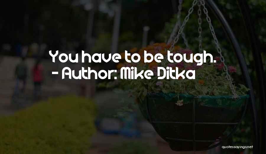 Mike Ditka Quotes: You Have To Be Tough.