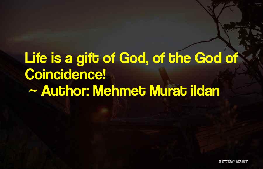 Mehmet Murat Ildan Quotes: Life Is A Gift Of God, Of The God Of Coincidence!