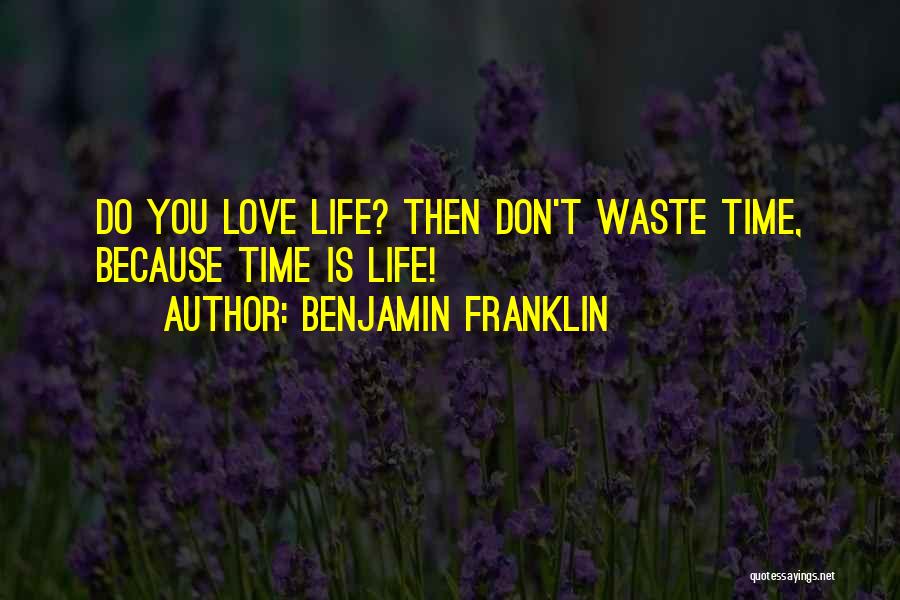 Benjamin Franklin Quotes: Do You Love Life? Then Don't Waste Time, Because Time Is Life!