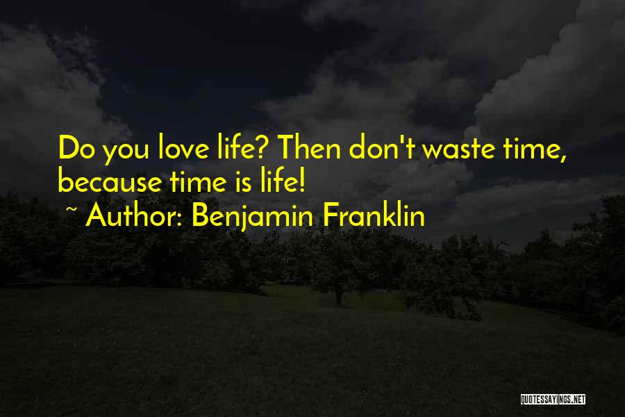 Benjamin Franklin Quotes: Do You Love Life? Then Don't Waste Time, Because Time Is Life!