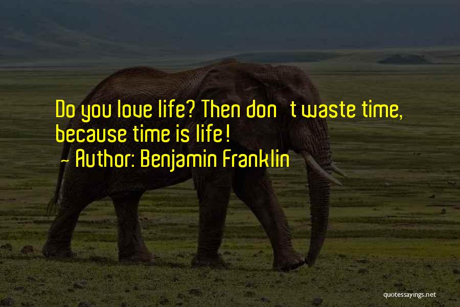 Benjamin Franklin Quotes: Do You Love Life? Then Don't Waste Time, Because Time Is Life!