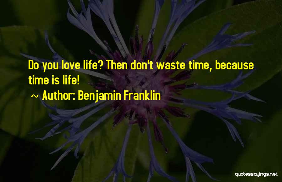 Benjamin Franklin Quotes: Do You Love Life? Then Don't Waste Time, Because Time Is Life!