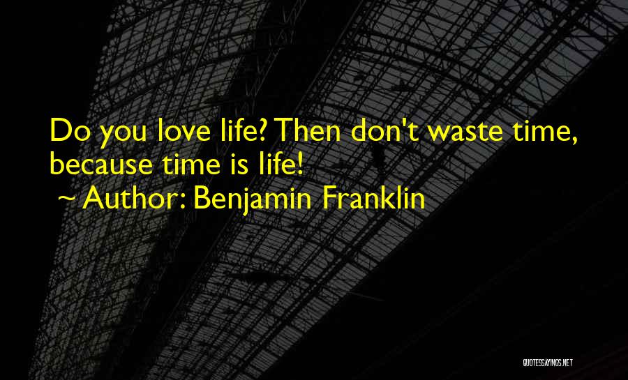 Benjamin Franklin Quotes: Do You Love Life? Then Don't Waste Time, Because Time Is Life!