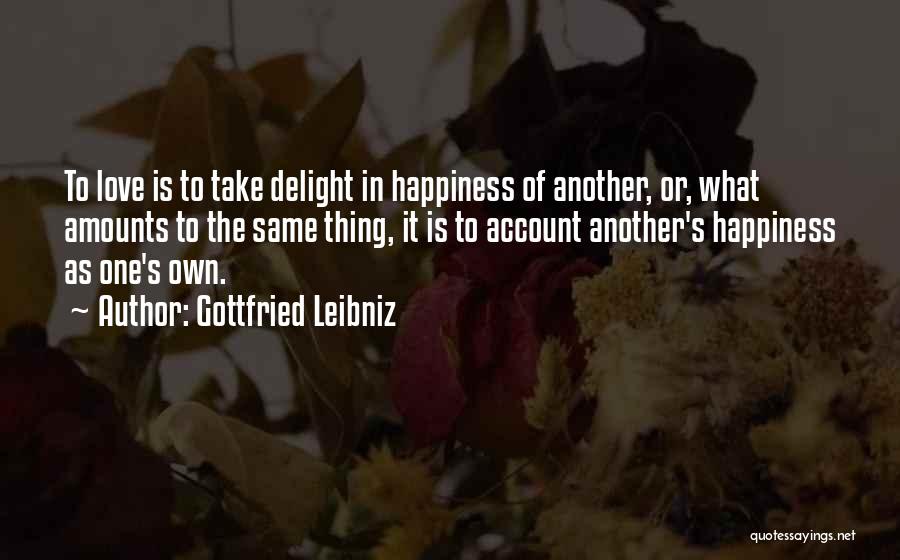 Gottfried Leibniz Quotes: To Love Is To Take Delight In Happiness Of Another, Or, What Amounts To The Same Thing, It Is To