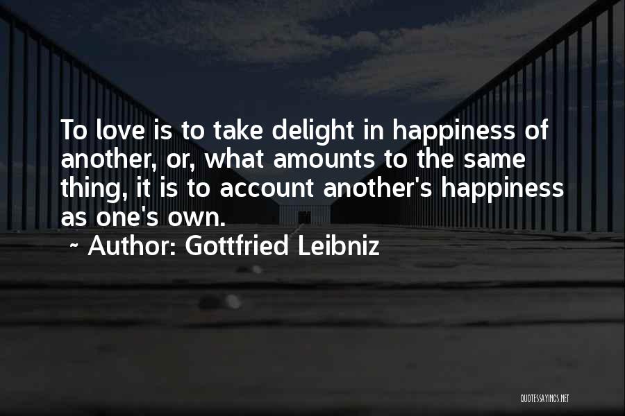 Gottfried Leibniz Quotes: To Love Is To Take Delight In Happiness Of Another, Or, What Amounts To The Same Thing, It Is To