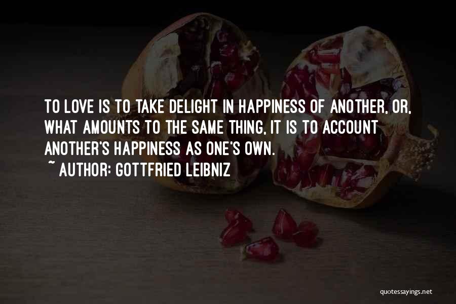 Gottfried Leibniz Quotes: To Love Is To Take Delight In Happiness Of Another, Or, What Amounts To The Same Thing, It Is To