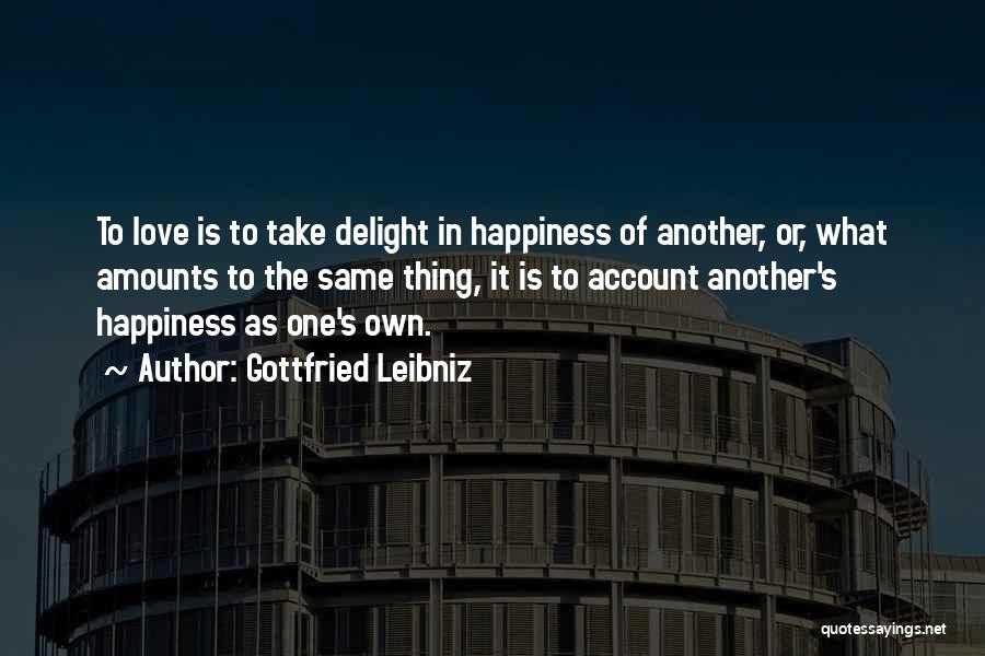 Gottfried Leibniz Quotes: To Love Is To Take Delight In Happiness Of Another, Or, What Amounts To The Same Thing, It Is To