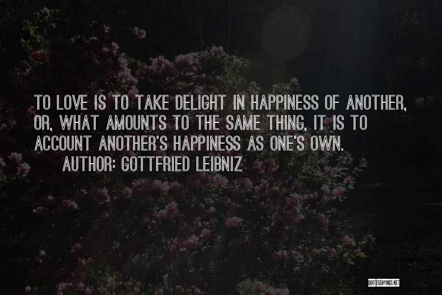 Gottfried Leibniz Quotes: To Love Is To Take Delight In Happiness Of Another, Or, What Amounts To The Same Thing, It Is To