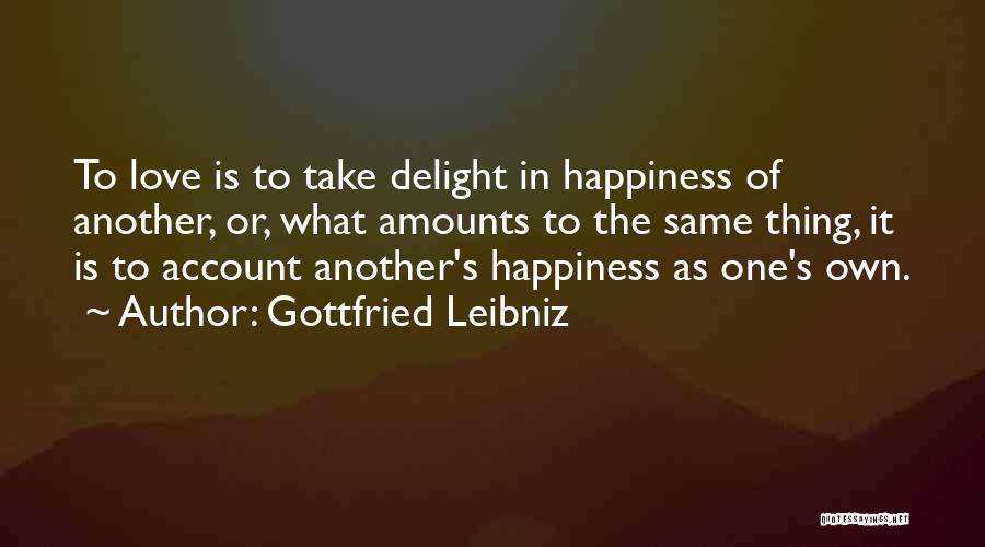 Gottfried Leibniz Quotes: To Love Is To Take Delight In Happiness Of Another, Or, What Amounts To The Same Thing, It Is To